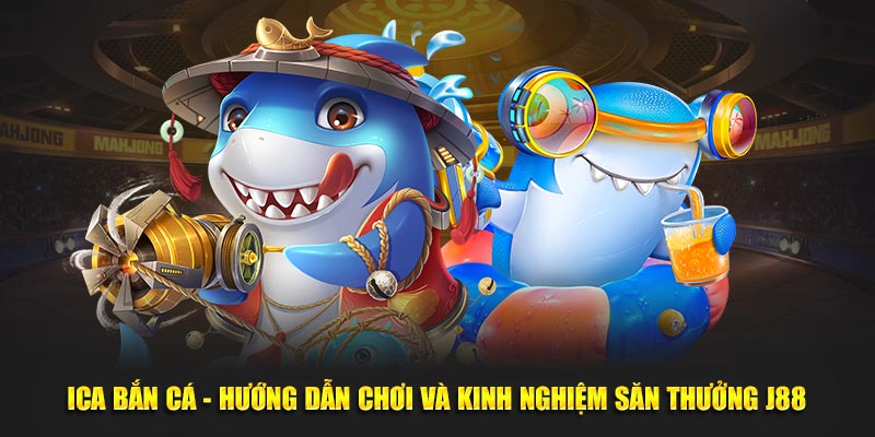 Ica bắn cá hướng dẫn chơi và kinh nghiệm săn thưởng tại J88